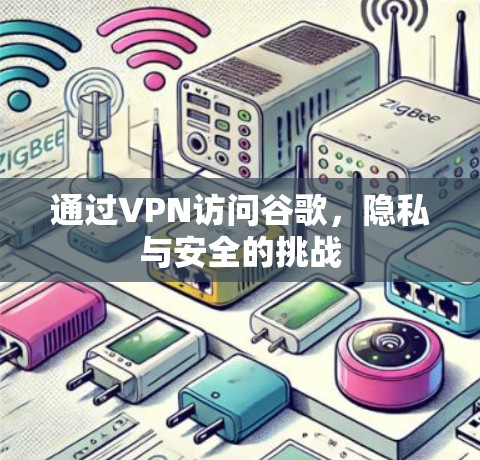 通过VPN访问谷歌,隐私与安全的挑战 通过VPN访问谷歌,隐私与安全的挑战