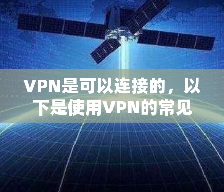 VPN是可以连接的，以下是使用VPN的常见步骤和注意事项