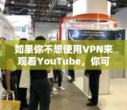 如果你不想使用VPN来观看YouTube，你可以尝试以下几种方法