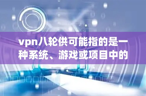 vpn八轮供可能指的是一种系统、游戏或项目中的八个轮次,用于管理、控制或优化某个流程,确保其高效、可靠和安全。具体含义可能取决于上下文,但以下是一些可能的解释 vpn八轮供可能指的是一种系统、游戏或项目中的八个轮次,用于管理、控制或优化某个流程,确保其高效、可靠和安全。具体含义可能取决于上下文,但以下是一些可能的解释