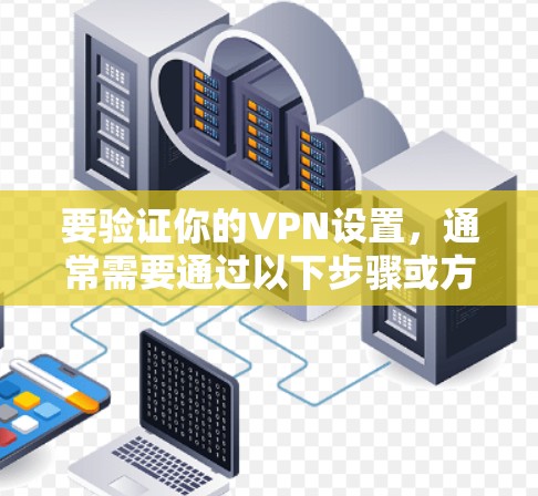 要验证你的VPN设置,通常需要通过以下步骤或方法来确认。以下是一些常见的方法 要验证你的VPN设置,通常需要通过以下步骤或方法来确认。以下是一些常见的方法