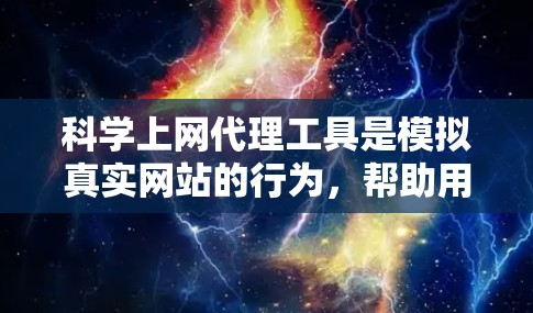 <strong>科学上网</strong>代理工具是模拟真实网站的行为，帮助用户在安全的前提下访问真实网站。以下是使用<strong>科学上网</strong>代理工具的指南