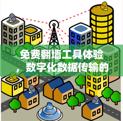 免费翻墙工具体验,数字化数据传输的另一面 免费翻墙工具体验,数字化数据传输的另一面