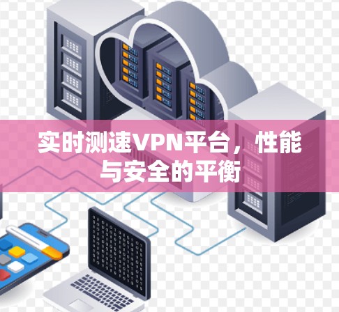 实时测速VPN平台,性能与安全的平衡 实时测速VPN平台,性能与安全的平衡