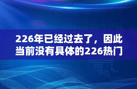 226年已经过去了，因此当前没有具体的226热门VPN软件下载信息。不过，如果你是寻找长期可用的热门VPN软件，以下是一些推荐，虽然这些软件可能早已不再更新，但可以作为参考