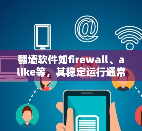 <strong>翻墙软件</strong>如firewall、alike等，其稳定运行通常取决于多方面因素