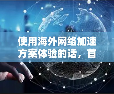 使用海外网络加速方案体验的话，首先需要明确以下几点