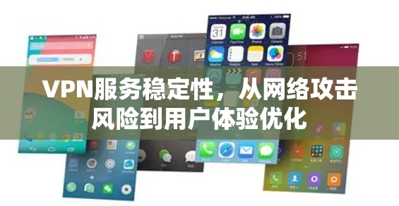 VPN服务稳定性,从网络攻击风险到用户体验优化 VPN服务稳定性,从网络攻击风险到用户体验优化