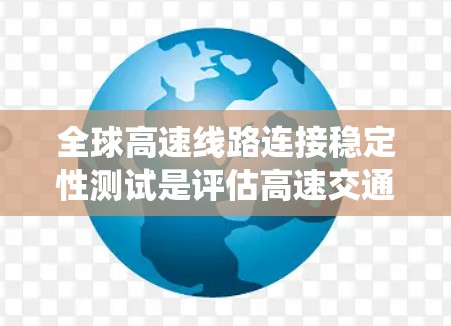 全球高速线路连接稳定性测试是评估高速交通系统在不同环境下运行状态的重要指标,对于保障车辆、货物的安全性和高效性具有重要意义。以下是全球高速线路连接稳定性测试的分析内容 全球高速线路连接稳定性测试是评估高速交通系统在不同环境下运行状态的重要指标,对于保障车辆、货物的安全性和高效性具有重要意义。以下是全球高速线路连接稳定性测试的分析内容