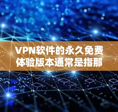 VPN软件的永久免费体验版本通常是指那些提供高可用性和安全性的软件，让用户可以在不付费的情况下体验网络资源。以下是一些常见的 VPN 软件及其在体验版本中的特点