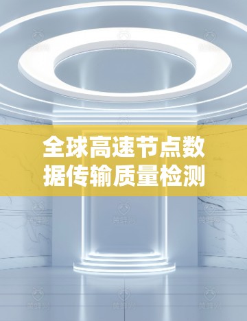 全球高速节点数据传输质量检测平台 全球高速节点数据传输质量检测平台