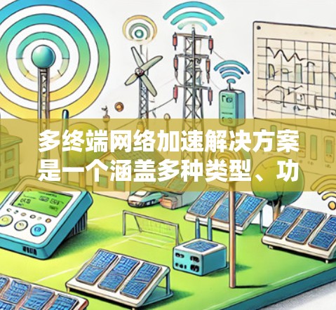 多终端网络加速解决方案是一个涵盖多种类型、功能需求和应用场景的设计,旨在优化多个设备之间的网络连接。以下是该领域的详细介绍 多终端网络加速解决方案是一个涵盖多种类型、功能需求和应用场景的设计,旨在优化多个设备之间的网络连接。以下是该领域的详细介绍
