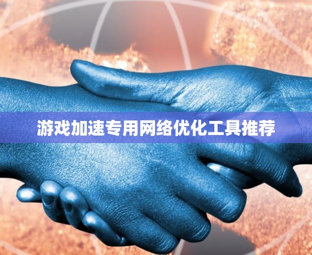 游戏加速专用网络优化工具推荐