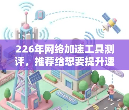 226年网络加速工具测评，推荐给想要提升速度的你！