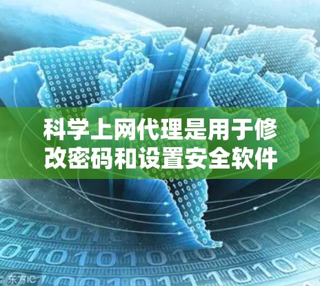 <strong>科学上网</strong>代理是用于修改密码和设置安全软件的工具，以下是逐步指南