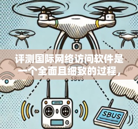 评测国际网络访问软件是一个全面且细致的过程,旨在帮助用户选择最适合自己的工具。以下是对网络访问软件的评测报告 评测国际网络访问软件是一个全面且细致的过程,旨在帮助用户选择最适合自己的工具。以下是对网络访问软件的评测报告