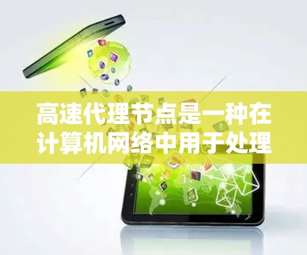 高速代理节点是一种在计算机网络中用于处理数据传输和请求处理的设备,广泛应用于企业网络和个人网络中。以下是对高速代理节点的详细介绍 高速代理节点是一种在计算机网络中用于处理数据传输和请求处理的设备,广泛应用于企业网络和个人网络中。以下是对高速代理节点的详细介绍