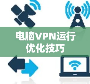 电脑VPN运行优化技巧