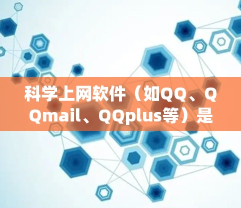 <strong>科学上网</strong>软件（如QQ、QQmail、QQplus等）是现代办公和通讯的重要工具，新手可以通过以下步骤快速上手