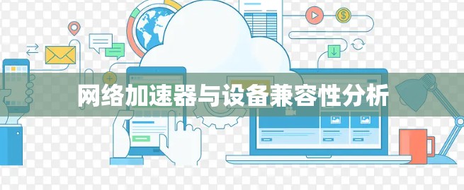 网络加速器与设备兼容性分析 网络加速器与设备兼容性分析
