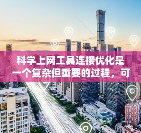 <strong>科学上网</strong>工具连接优化是一个复杂但重要的过程，可以有效提升网站的响应速度和用户体验。以下是一些详细且系统化的优化建议，帮助您提升连接速度