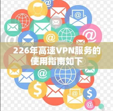 226年高速VPN服务的使用指南如下 226年高速VPN服务的使用指南如下