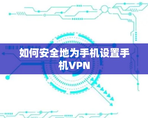 如何安全地为手机设置手机VPN 如何安全地为手机设置手机VPN
