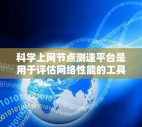<strong>科学上网</strong>节点测速平台是用于评估网络性能的工具，涵盖了多种类型和功能。以下是详细的步骤和建议