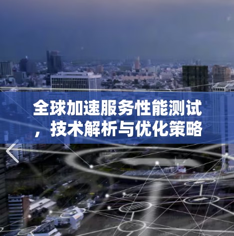 全球加速服务性能测试，技术解析与优化策略