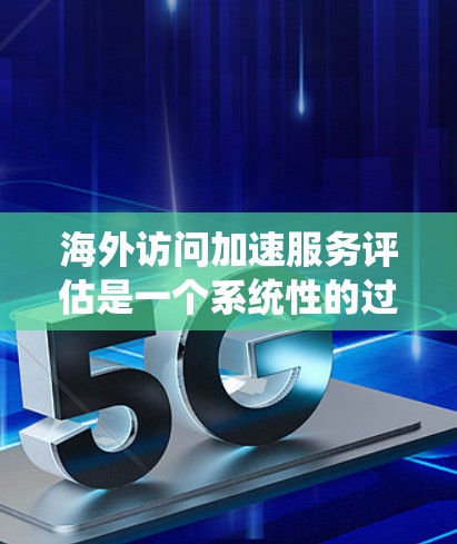 海外访问加速服务评估是一个系统性的过程,旨在评估这些服务在安全、性能、用户体验等方面的优缺点。以下是关于评估的关键点 海外访问加速服务评估是一个系统性的过程,旨在评估这些服务在安全、性能、用户体验等方面的优缺点。以下是关于评估的关键点