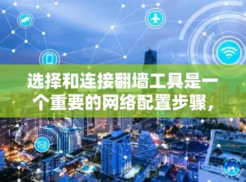 选择和连接翻墙工具是一个重要的网络配置步骤，确保网络的稳定和安全。以下是对这一过程的详细指导
