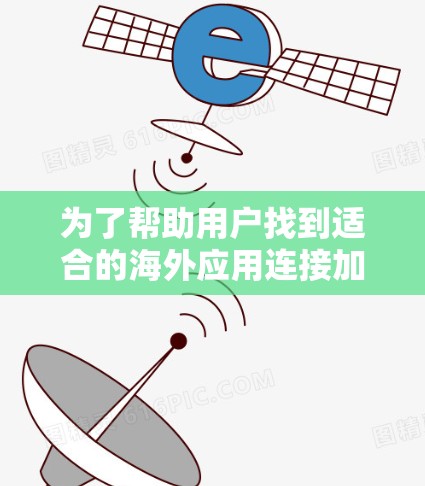 为了帮助用户找到适合的海外应用连接加速解决方案,以下是一个结构清晰、内容详尽的总结 为了帮助用户找到适合的海外应用连接加速解决方案,以下是一个结构清晰、内容详尽的总结