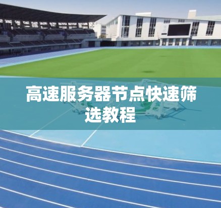 高速服务器节点快速筛选教程 高速服务器节点快速筛选教程