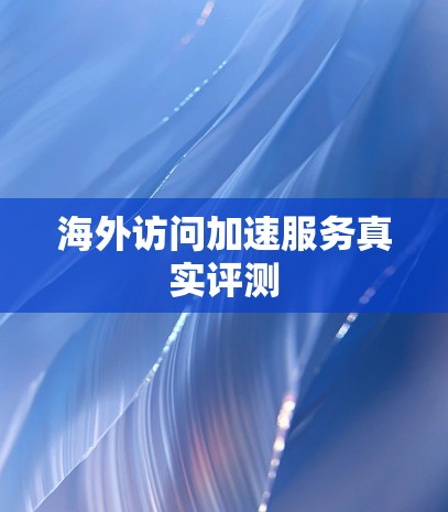 海外访问加速服务真实评测 海外访问加速服务真实评测