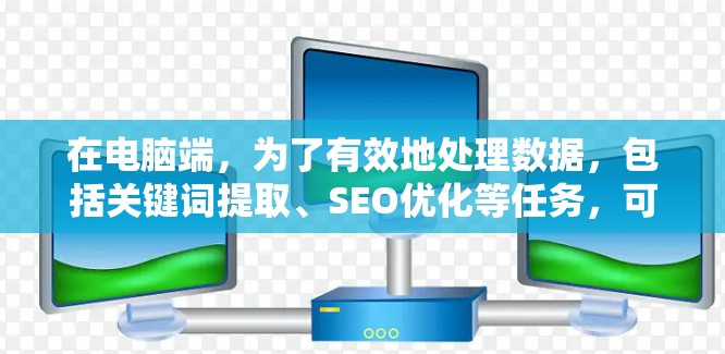 在电脑端，为了有效地处理数据，包括关键词提取、SEO优化等任务，可以考虑以下推荐的代理工具