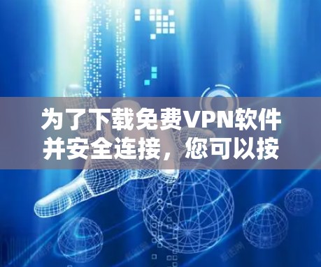 为了下载<strong>免费VPN</strong>软件并安全连接，您可以按照以下步骤操作