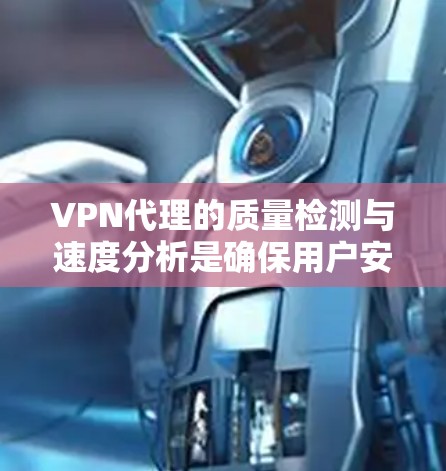 VPN代理的质量检测与速度分析是确保用户安全与体验的关键环节。以下是对该主题的分步总结 VPN代理的质量检测与速度分析是确保用户安全与体验的关键环节。以下是对该主题的分步总结