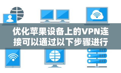 优化苹果设备上的VPN连接可以通过以下步骤进行