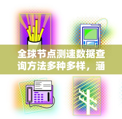 全球节点测速数据查询方法多种多样，涵盖了实时、历史、地图、数据分析等多个方面。以下是对这些方法的详细总结
