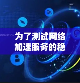 为了测试网络加速服务的稳定性，您可以按照以下步骤进行