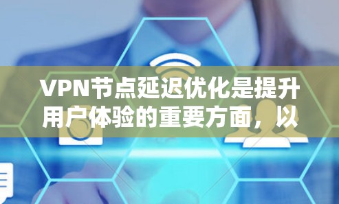 VPN节点延迟优化是提升用户体验的重要方面，以下是几种常见的 VPN 节点延迟优化方法