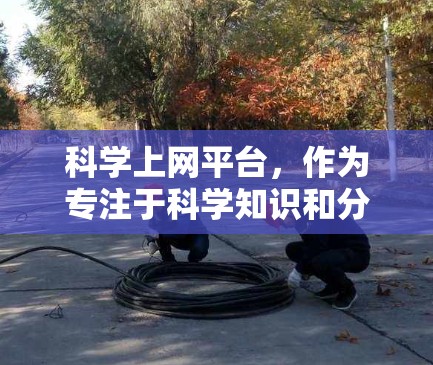 <strong>科学上网</strong>平台，作为专注于科学知识和分享的网站，其功能解析可以从以下几个方面进行