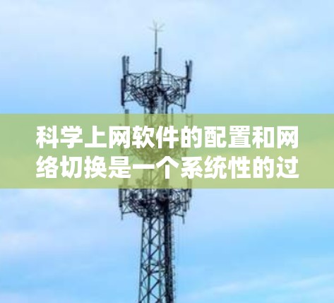 <strong>科学上网</strong>软件的配置和网络切换是一个系统性的过程，以下是一个详细的步骤指南