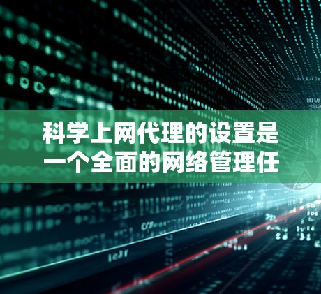 <strong>科学上网</strong>代理的设置是一个全面的网络管理任务，涉及权限、访问范围、设备权限、网络安全等多个方面。以下是一个详细且有条理的步骤指南