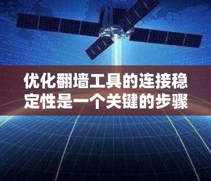 优化翻墙工具的连接稳定性是一个关键的步骤，直接影响用户体验。以下是对如何优化连接稳定性的详细总结