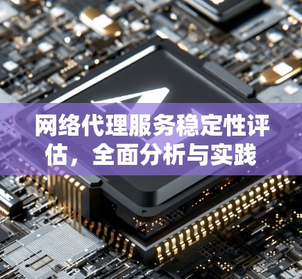 网络代理服务稳定性评估,全面分析与实践 网络代理服务稳定性评估,全面分析与实践