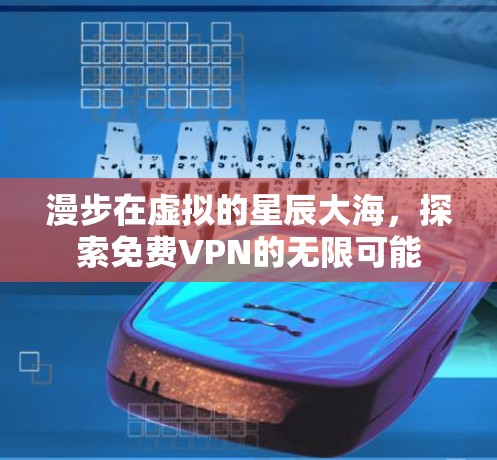 漫步在虚拟的星辰大海，探索<strong>免费VPN</strong>的无限可能