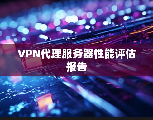 VPN代理服务器性能评估报告 VPN代理服务器性能评估报告