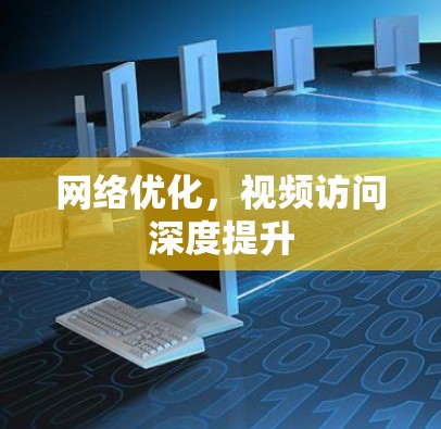 网络优化,视频访问深度提升 网络优化,视频访问深度提升