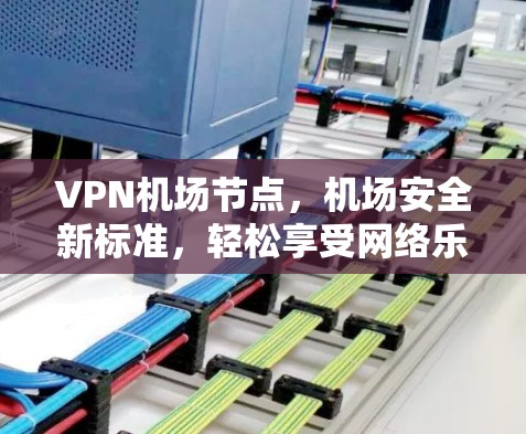 VPN机场节点,机场安全新标准,轻松享受网络乐趣 VPN机场节点,机场安全新标准,轻松享受网络乐趣